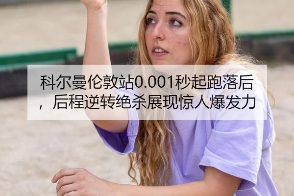 科尔曼伦敦站0.001秒起跑落后，后程逆转绝杀展现惊人爆发力