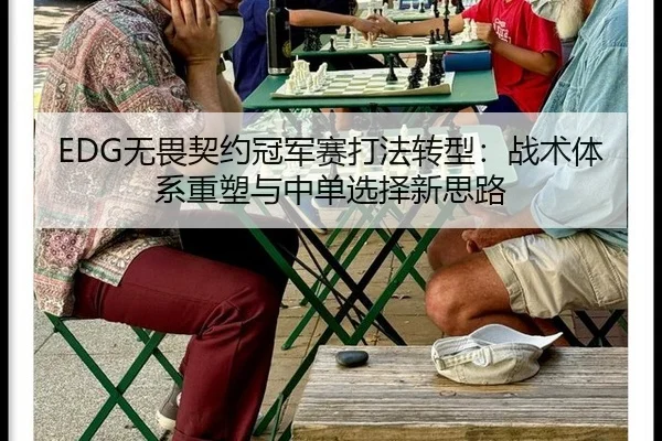 EDG无畏契约冠军赛打法转型：战术体系重塑与中单选择新思路