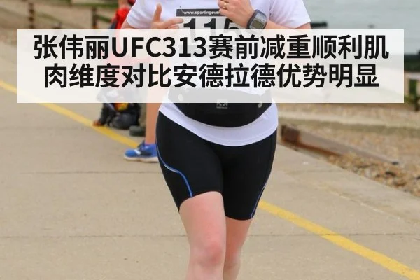 张伟丽UFC313赛前减重顺利肌肉维度对比安德拉德优势明显