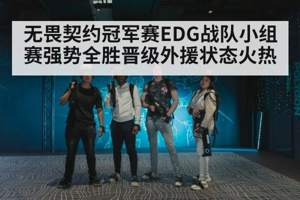 无畏契约冠军赛EDG战队小组赛强势全胜晋级外援状态火热