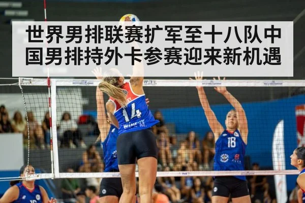 世界男排联赛扩军至十八队中国男排持外卡参赛迎来新机遇