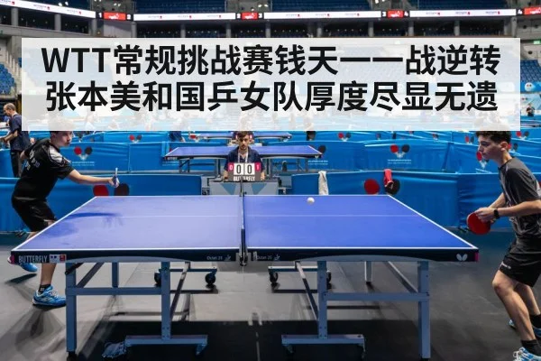 WTT常规挑战赛钱天一一战逆转张本美和国乒女队厚度尽显无遗