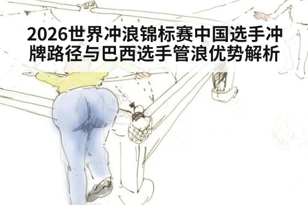 2026世界冲浪锦标赛中国选手冲牌路径与巴西选手管浪优势解析